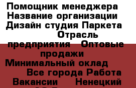 Помощник менеджера › Название организации ­ Дизайн студия Паркета DS 54 › Отрасль предприятия ­ Оптовые продажи › Минимальный оклад ­ 25 000 - Все города Работа » Вакансии   . Ненецкий АО,Вижас д.